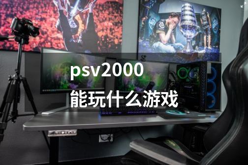 psv2000能玩什么游戏-第1张-游戏信息-娜宝网