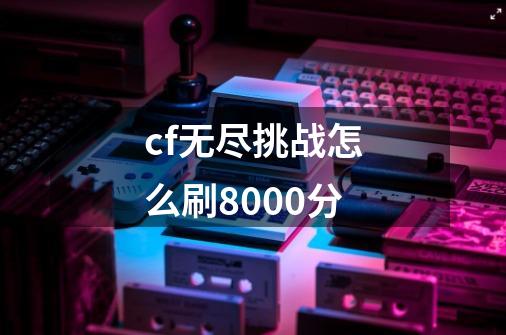 cf无尽挑战怎么刷8000分-第1张-游戏信息-娜宝网