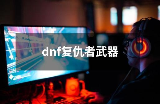 dnf复仇者武器-第1张-游戏信息-娜宝网