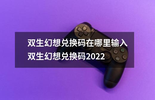 双生幻想兑换码在哪里输入双生幻想兑换码2022-第1张-游戏信息-娜宝网