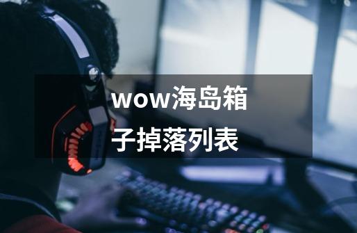 wow海岛箱子掉落列表-第1张-游戏信息-娜宝网