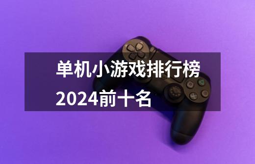 单机小游戏排行榜2024前十名-第1张-游戏信息-娜宝网