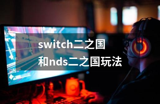 switch二之国和nds二之国玩法-第1张-游戏信息-娜宝网