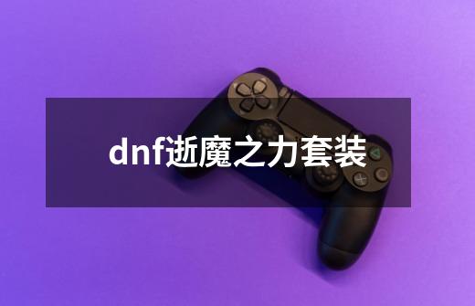 dnf逝魔之力套装-第1张-游戏信息-娜宝网