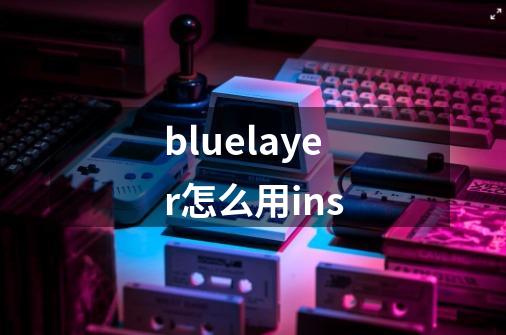 bluelayer怎么用ins-第1张-游戏信息-娜宝网