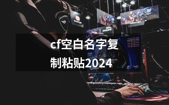 cf空白名字复制粘贴2024-第1张-游戏信息-娜宝网