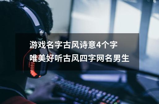 游戏名字古风诗意4个字 唯美好听古风四字网名男生-第1张-游戏信息-娜宝网