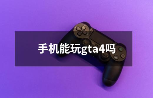 手机能玩gta4吗-第1张-游戏信息-娜宝网