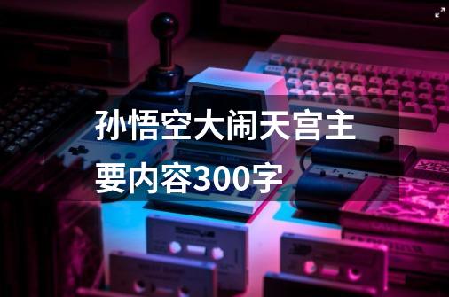 孙悟空大闹天宫主要内容300字-第1张-游戏信息-娜宝网