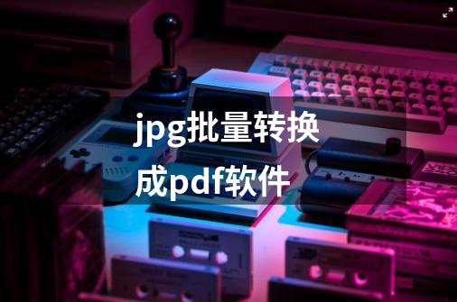 jpg批量转换成pdf软件-第1张-游戏信息-娜宝网