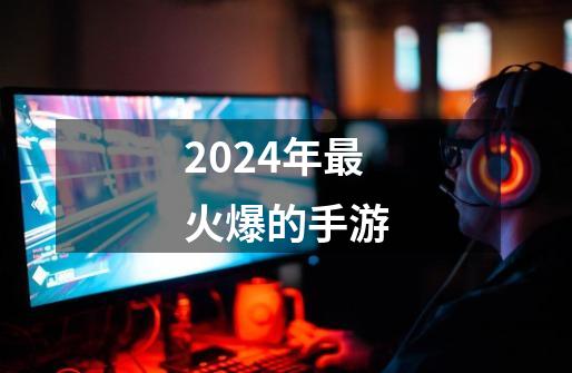 2024年最火爆的手游-第1张-游戏信息-娜宝网