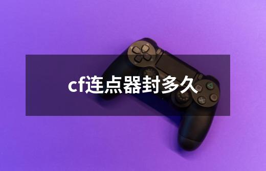 cf连点器封多久-第1张-游戏信息-娜宝网