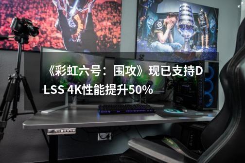 《彩虹六号：围攻》现已支持DLSS 4K性能提升50%-第1张-游戏信息-娜宝网