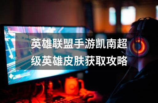 英雄联盟手游凯南超级英雄皮肤获取攻略-第1张-游戏信息-娜宝网