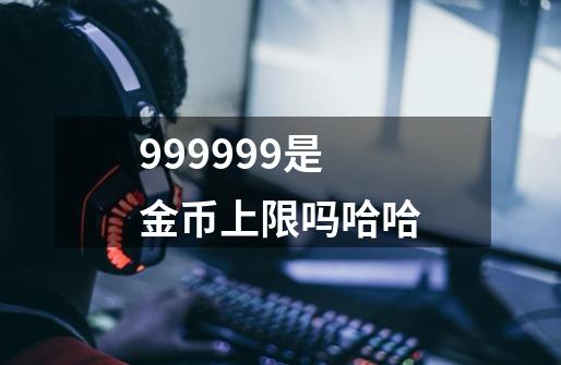 999999是金币上限吗哈哈-第1张-游戏信息-娜宝网