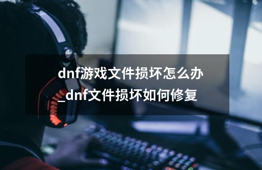 dnf游戏文件损坏怎么办_dnf文件损坏如何修复-第1张-游戏信息-娜宝网