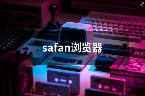 safan浏览器-第1张-游戏信息-娜宝网