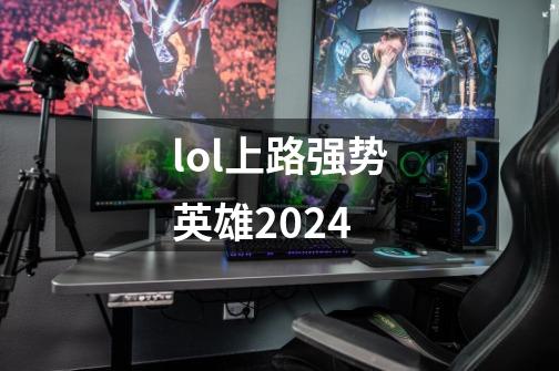 lol上路强势英雄2024-第1张-游戏信息-娜宝网