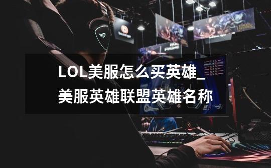 LOL美服怎么买英雄?_美服英雄联盟英雄名称-第1张-游戏信息-娜宝网