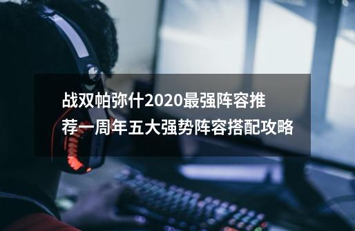 战双帕弥什2020最强阵容推荐一周年五大强势阵容搭配攻略-第1张-游戏信息-娜宝网