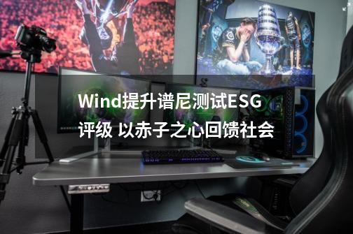 Wind提升谱尼测试ESG评级 以赤子之心回馈社会-第1张-游戏信息-娜宝网