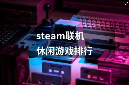 steam联机休闲游戏排行-第1张-游戏信息-娜宝网